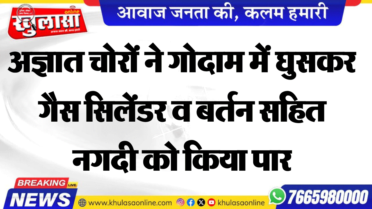 अज्ञात चोरों ने गोदाम में घुसकर गैस सिलेंडर व बर्तन सहित नगदी को किया पार