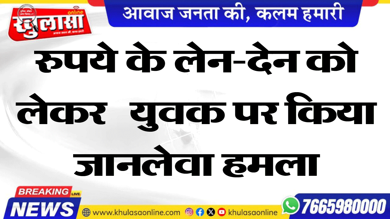 रुपये के लेन-देन को लेकर युवक पर किया जानलेवा हमला,