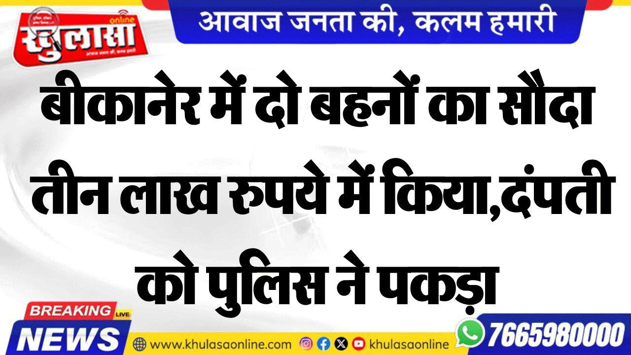 बीकानेर में दो बहनों का सौदा तीन लाख रुपये में किया,दंपती को पुलिस ने पकड़ा