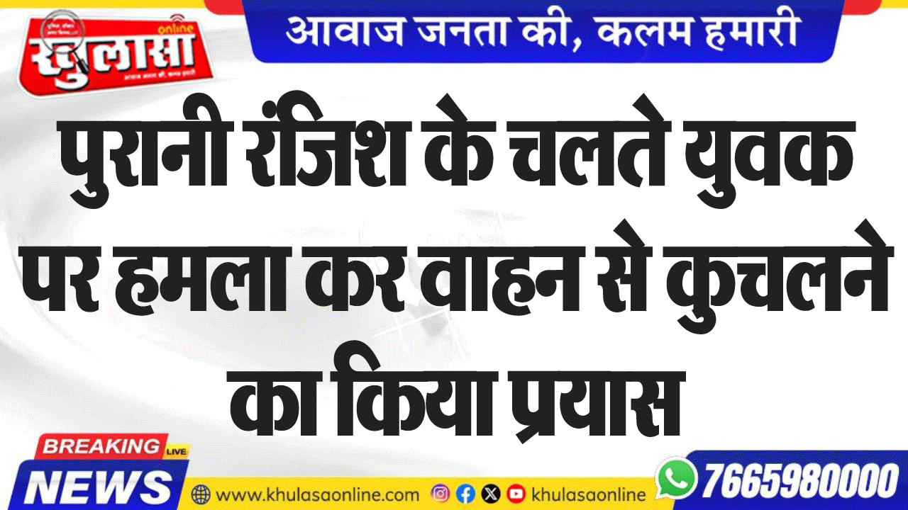 पुरानी रंजिश के चलते युवक पर हमला कर वाहन से कुचलने का किया प्रयास
