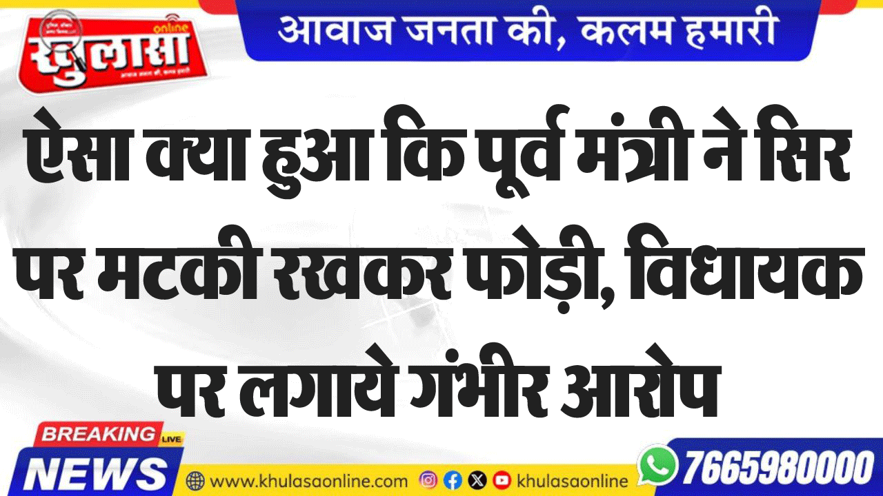 ऐसा क्या हुआ कि पूर्व मंत्री ने सिर पर मटकी रखकर फोड़ी, विधायक पर लगाये गंभीर आरोप