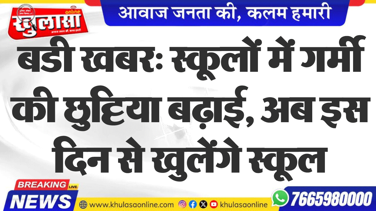 बडी खबर: स्कूलों में गर्मी की छुट्टिया बढ़ाई, अब इस दिन से खुलेंगे स्कूल