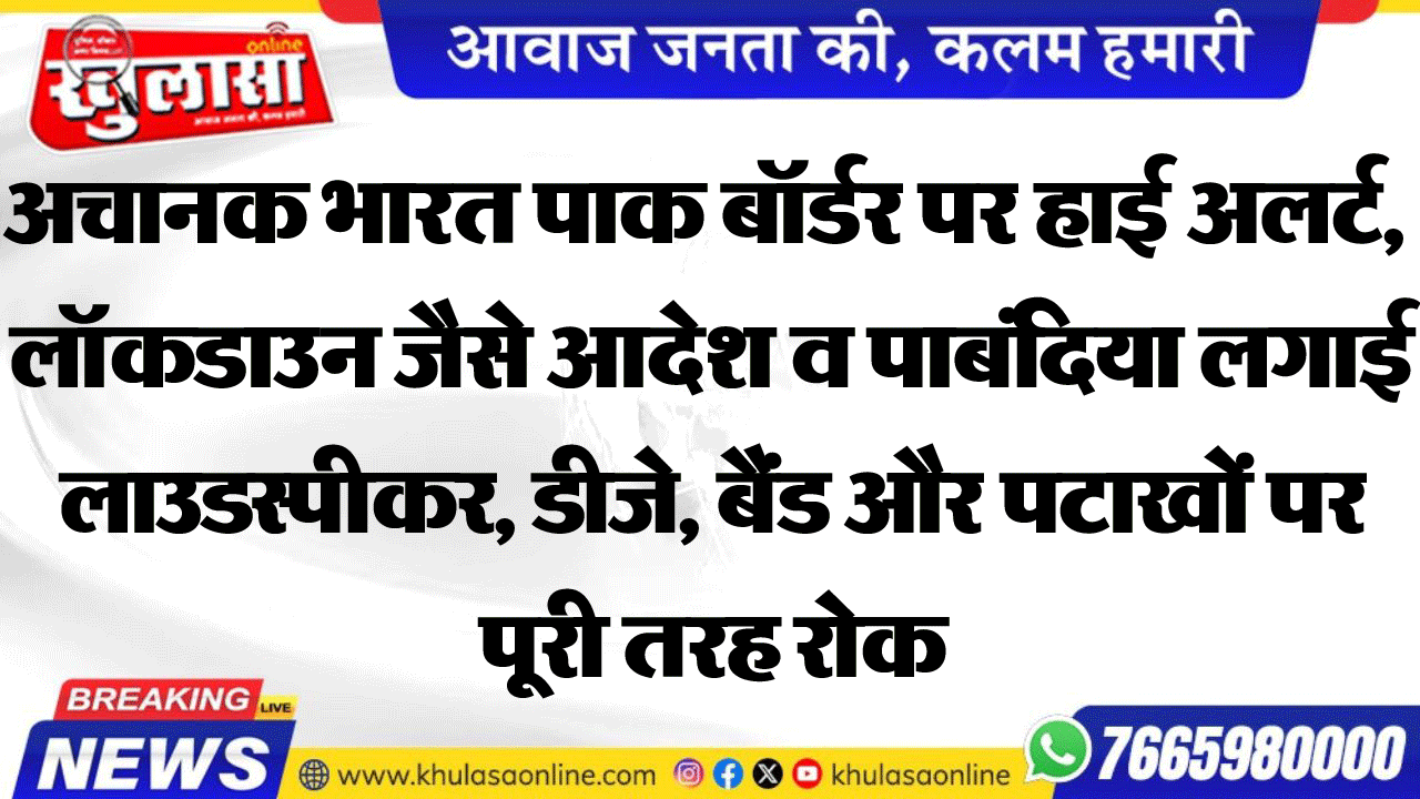 अचानक भारत पाक बॉर्डर पर हाई अलर्ट, लॉकडाउन जैसे आदेश व पाबंदिया लगाई  लाउडस्पीकर, डीजे, बैंड और पटाखों पर पूरी तरह रोक