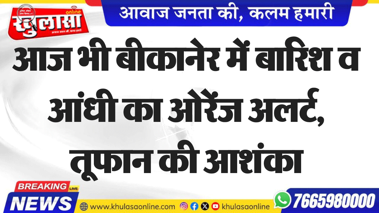 आज भी बीकानेर में बारिश व आंधी का ओरेंज अलर्ट, तूफान की आशंका