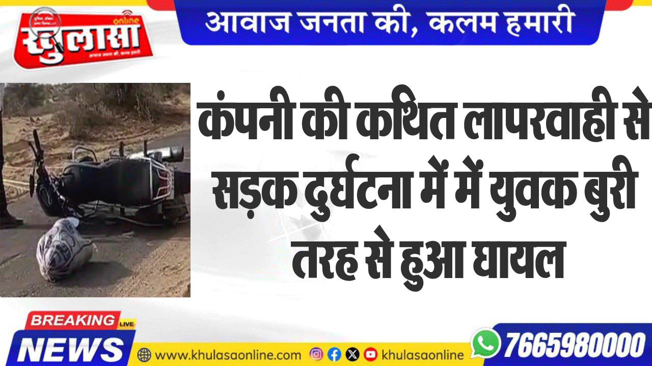 कंपनी की कथित लापरवाही से सडक़ दुर्घटना में में युवक बुरी तरह से हुआ घायल