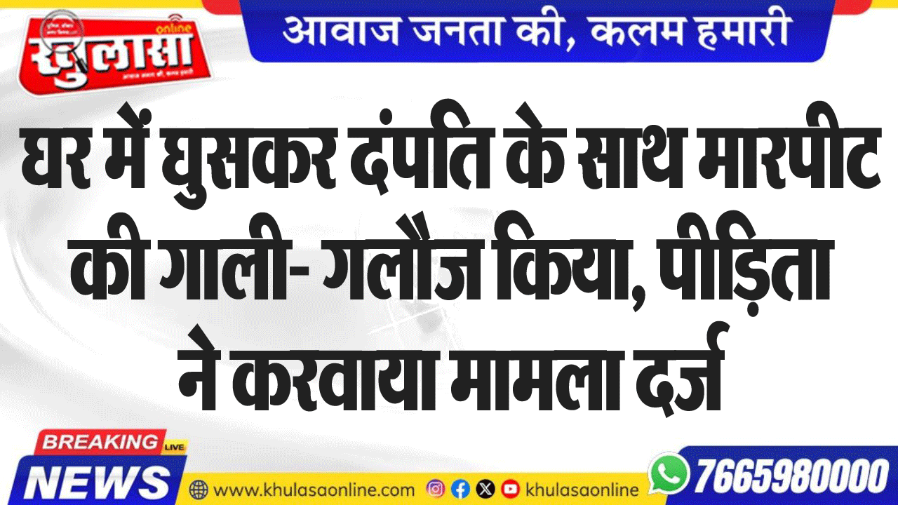 घर में घुसकर दंपति के साथ मारपीट की गाली- गलौज किया, पीडि़ता ने करवाया मामला दर्ज