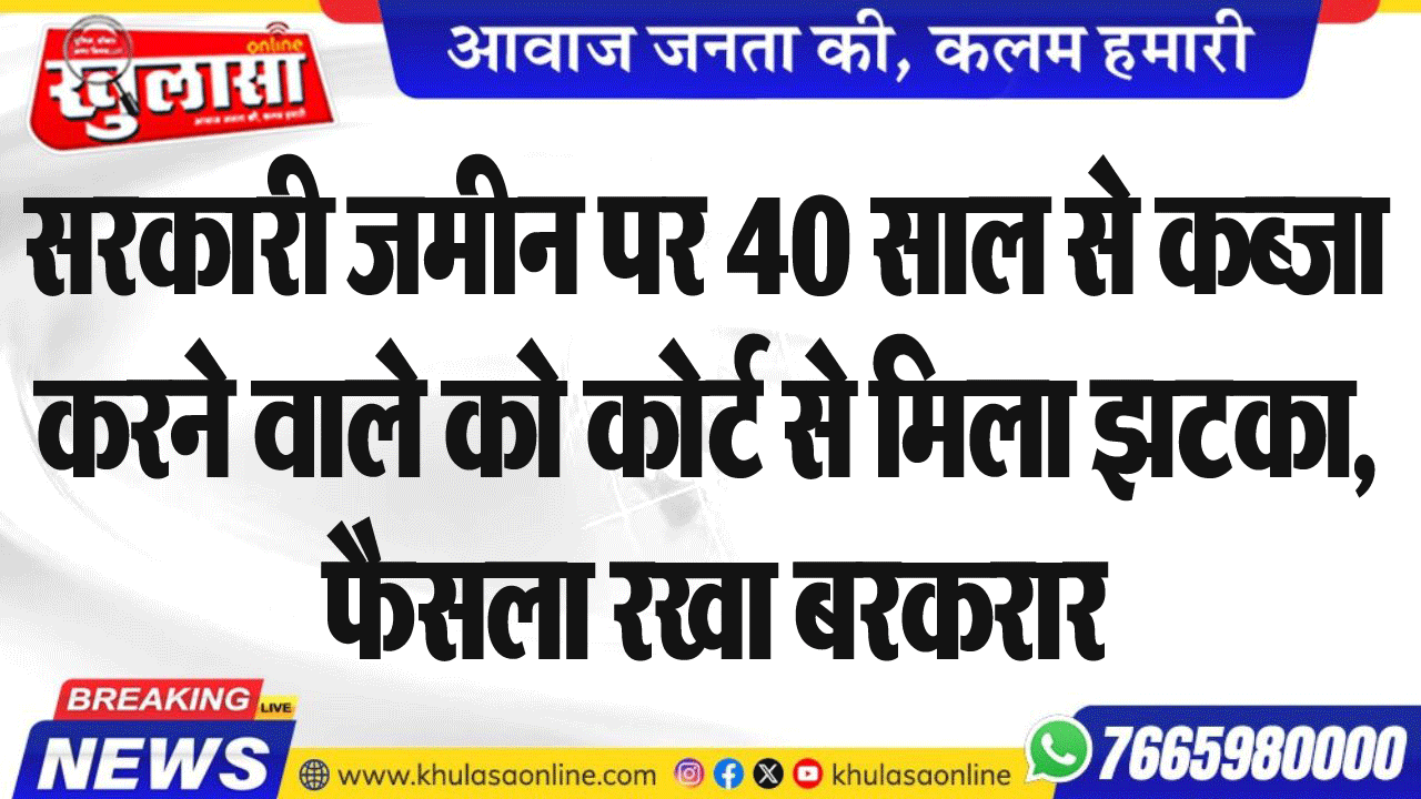 सरकारी जमीन पर 40 साल से कब्जा करने वाले को कोर्ट से मिला झटका, फैसला रखा बरकरार