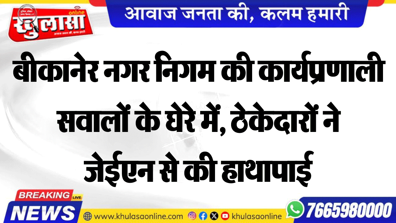 बीकानेर नगर निगम की कार्यप्रणाली सवालों के घेरे में, ठेकेदारों ने जेईएन से की हाथापाई