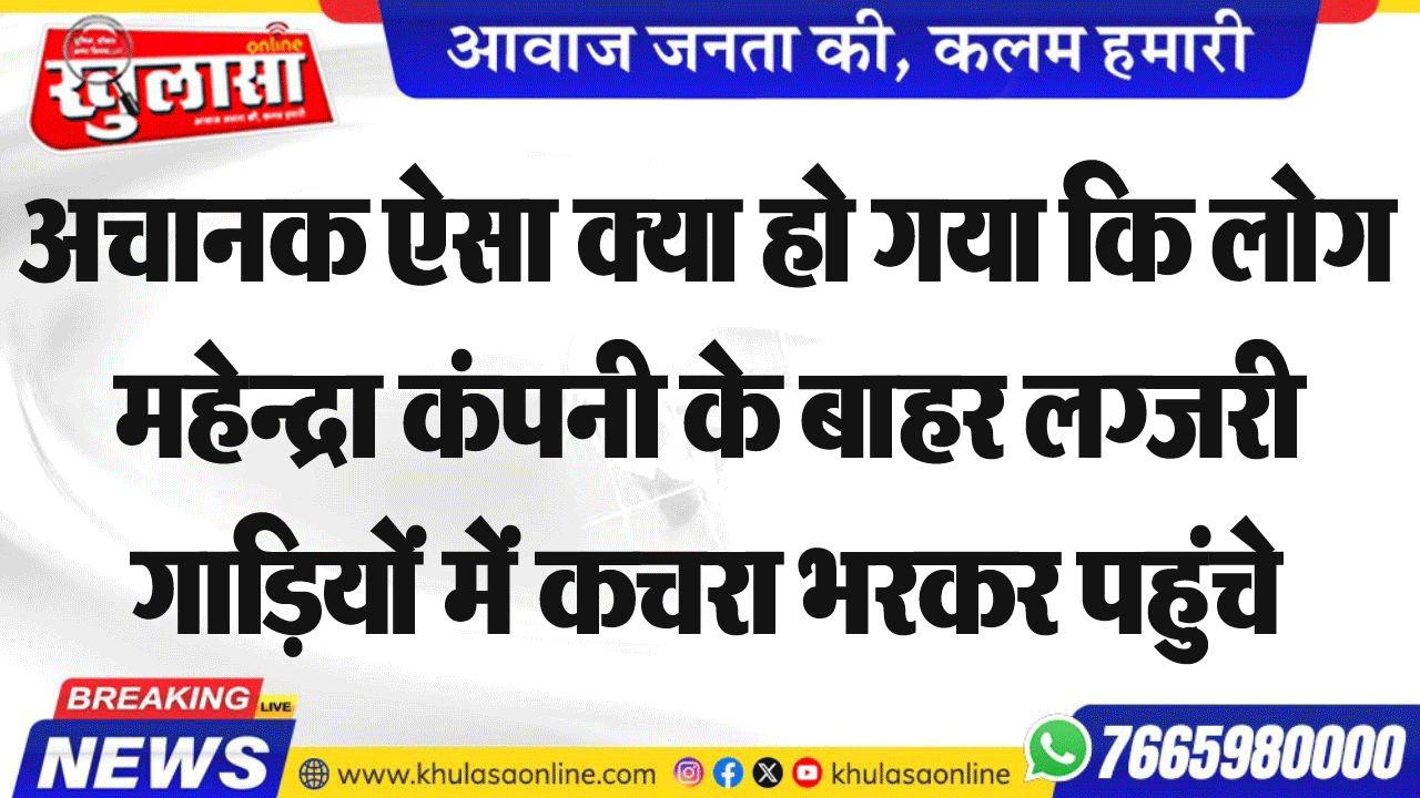 अचानक ऐसा क्या हो गया कि लोग महेन्द्रा कंपनी के बाहर लग्जरी गाडिय़ों में कचरा भरकर पहुंचे,