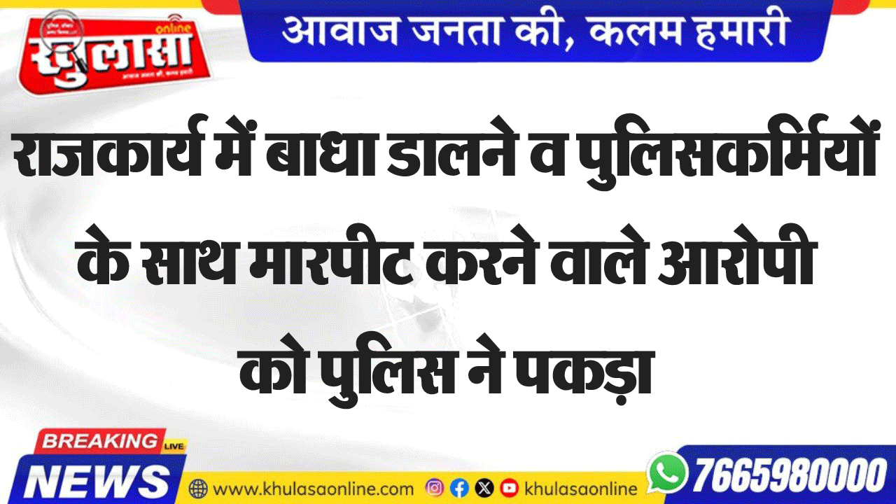 राजकार्य में बाधा डालने व पुलिसकर्मियों के साथ मारपीट करने वाले आरोपी को पुलिस ने पकड़ा