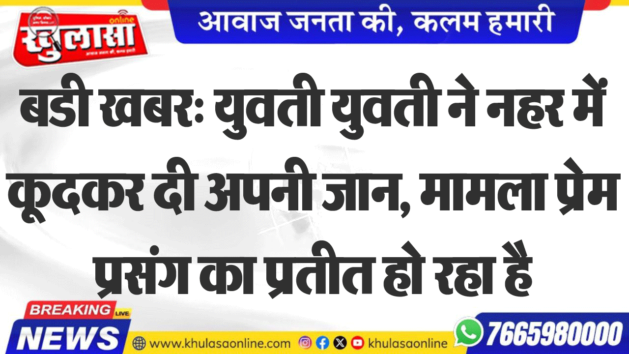 बडी खबर: युवती युवती ने नहर में कूदकर दी अपनी जान, मामला प्रेम प्रसंग का प्रतीत हो रहा है
