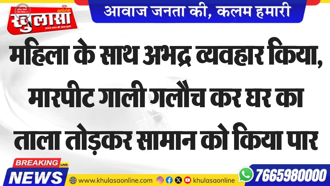 महिला के साथ अभद्र व्यवहार किया, मारपीट गाली गलौच कर घर का ताला तोडक़र सामान को किया पार