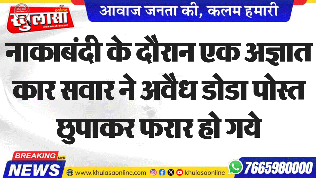 नाकाबंदी के दौरान एक अज्ञात कार सवार ने अवैध डोडा पोस्त छुपाकर फरार हो गये