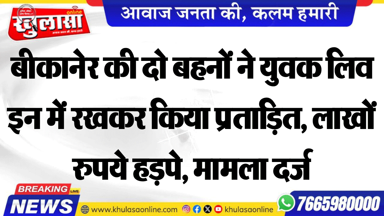 बीकानेर की दो बहनों ने युवक लिव इन में रखकर किया प्रताडि़त, लाखों रुपये हड़पे, मामला दर्ज