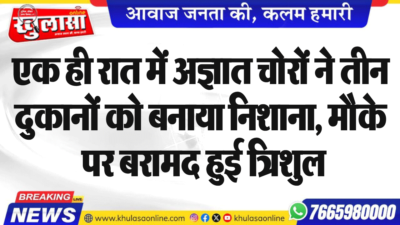 एक ही रात में अज्ञात चोरों ने तीन दुकानों को बनाया निशाना, मौके पर बरामद हुई त्रिशुल