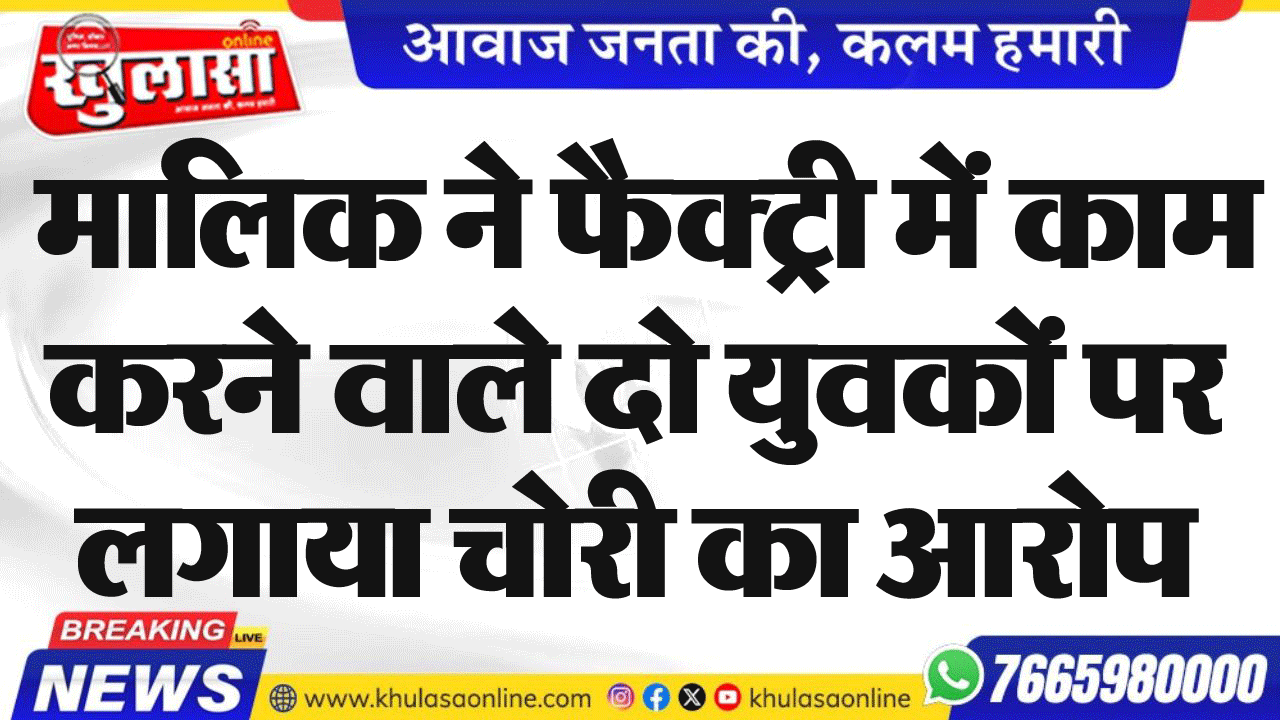 मालिक ने फैक्ट्री में काम करने वाले दो युवकों पर लगाया चोरी का आरोप
