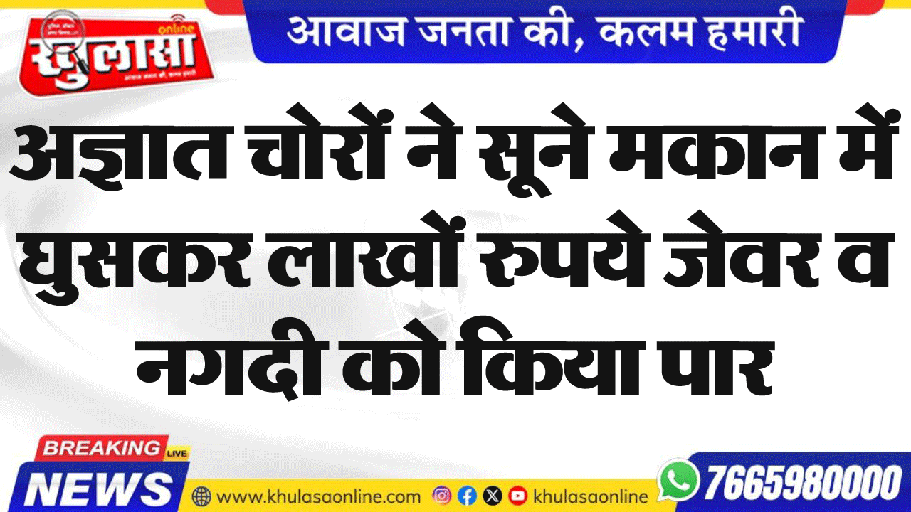 अज्ञात चोरों ने सूने मकान में घुसकर लाखों रुपये जेवर व नगदी को किया पार