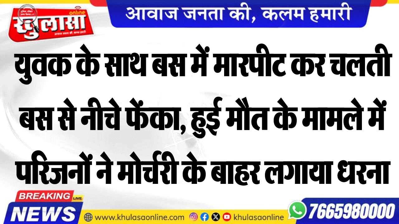 युवक के साथ बस में मारपीट कर चलती बस से नीचे फेंका, हुई मौत के मामले में परिजनों ने मोर्चरी के बाहर लगाया धरना