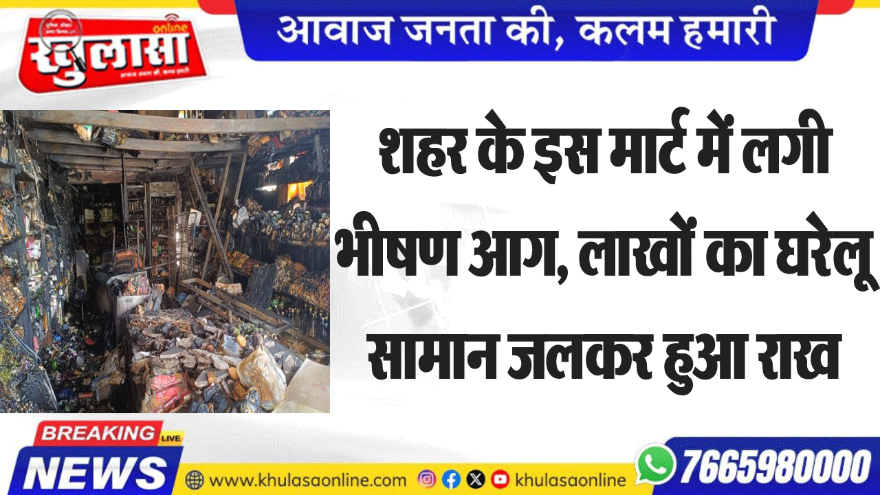 शहर के इस मार्ट में लगी भीषण आग, लाखों का घरेलू सामान जलकर हुआ राख
