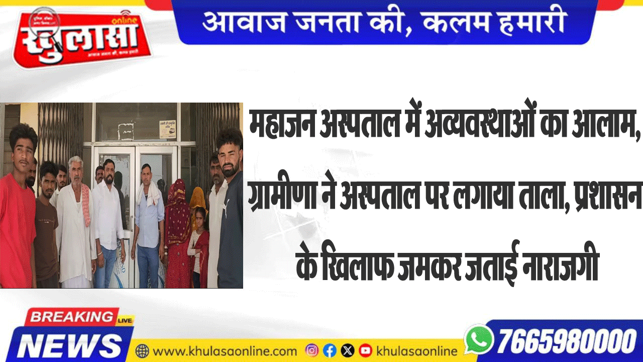 महाजन अस्पताल में अव्यवस्थाओं का आलाम,ग्रामीणा ने अस्पताल पर लगाया ताला, प्रशासन के खिलाफ जमकर जताई नाराजगी