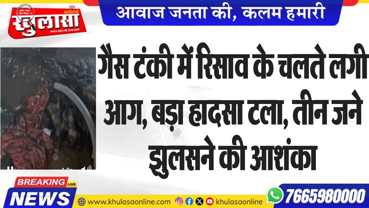 गैस टंकी में रिसाव के चलते लगी आग, बड़ा हादसा टला, तीन जने झुलसने की आशंका