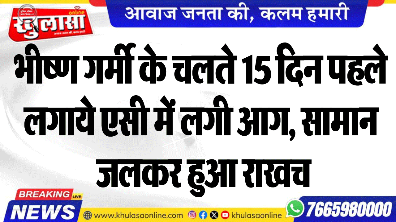 भीष्ण गर्मी के चलते 15 दिन पहले लगाये एसी में लगी आग, सामान जलकर हुआ राख