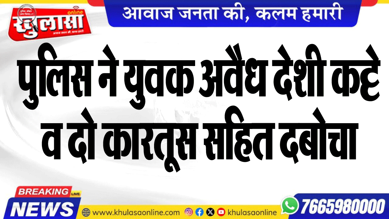 पुलिस ने युवक अवैध देशी कट्टे व दो कारतूस सहित दबोचा,