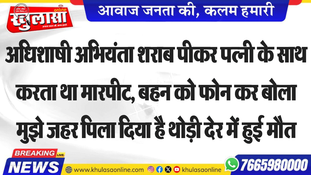अधिशाषी अभियंता शराब पीकर पत्नी के साथ करता था मारपीट, बहन को फोन कर बोला मुझे जहर पिला दिया है थोड़ी देर में हुई मौत