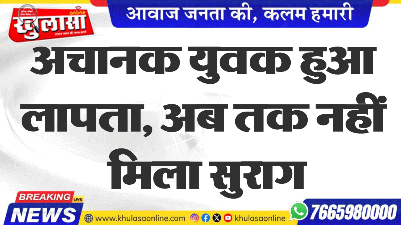 अचानक युवक हुआ लापता, अब तक नहीं मिला सुराग