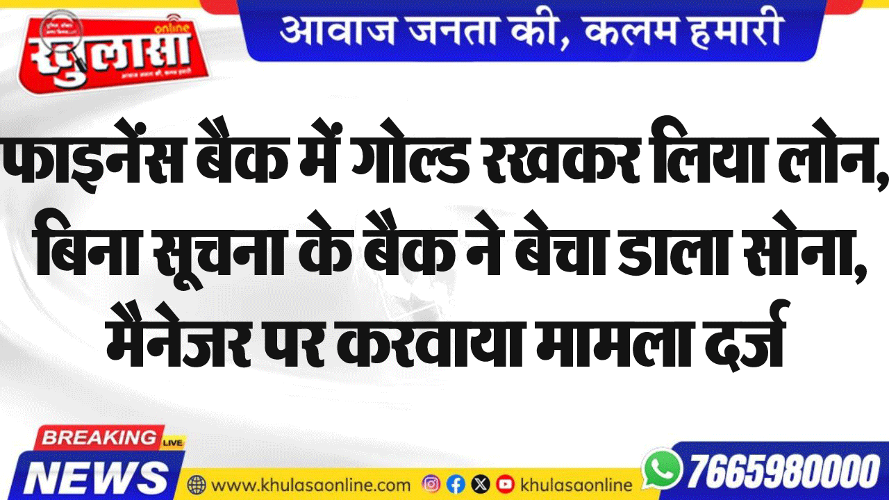 फाइनेंस बैक में गोल्ड रखकर लिया लोन, बिना सूचना के बैक ने बेचा डाला सोना, मैनेजर पर करवाया मामला दर्ज