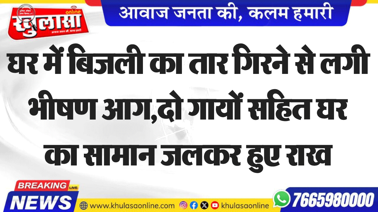 घर में बिजली का तार गिरने से लगी भीषण आग, दो गायों सहित घर का सामान जलकर हुए राख