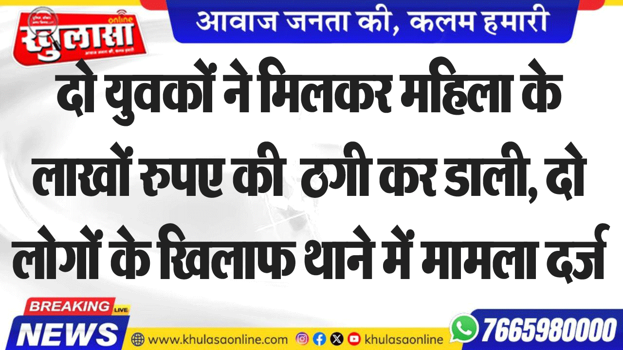 दो युवकों ने मिलकर महिला के लाखों रुपए की ठगी कर डाली, दो लोगों के खिलाफ थाने में मामला दर्ज