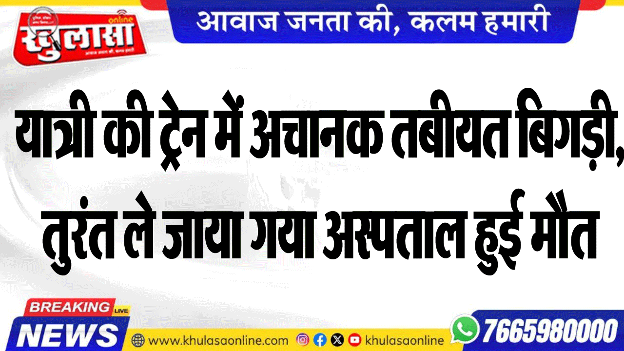 यात्री की ट्रेन में अचानक तबीयत बिगड़ी, तुरंत ले जाया गया अस्पताल हुई मौत