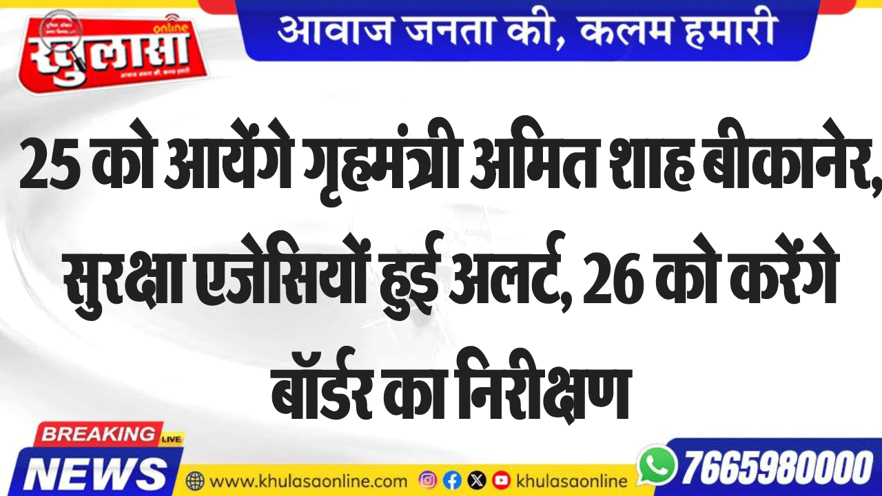 25 को आयेंगे गृहमंत्री अमित शाह बीकानेर, सुरक्षा एजेसियों हुई अलर्ट, 26 को करेंगे बॉर्डर का निरीक्षण