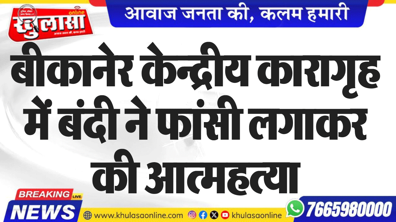 बीकानेर केन्द्रीय कारागृह में बंदी ने फांसी लगाकर की आत्महत्या