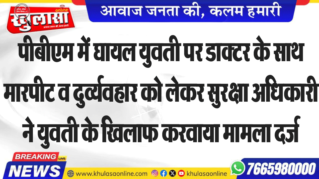 पीबीएम में घायल युवती पर डाक्टर के साथ मारपीट व दुव्र्यवहार को लेकर सुरक्षा अधिकारी ने युवती के खिलाफ करवाया मामला दर्ज