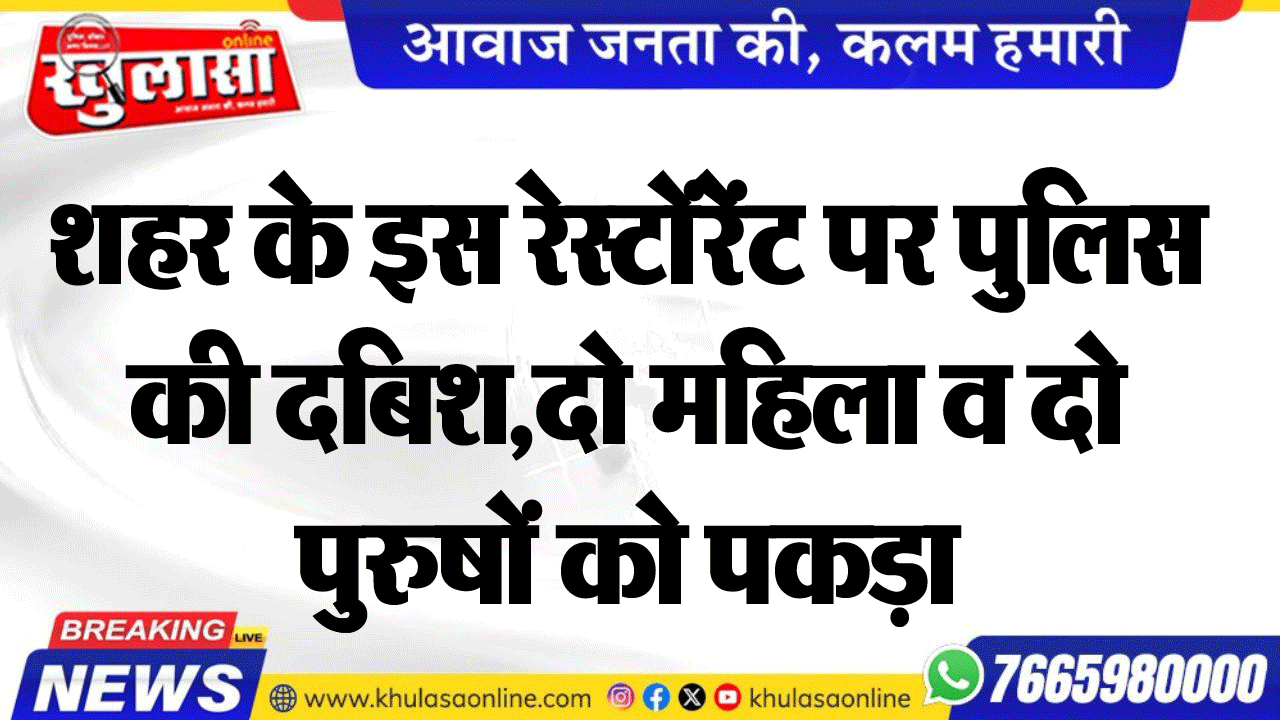 शहर के इस रेस्टोंरेंट पर पुलिस की दबिश,दो महिला व दो पुुरुषों को पकड़ा