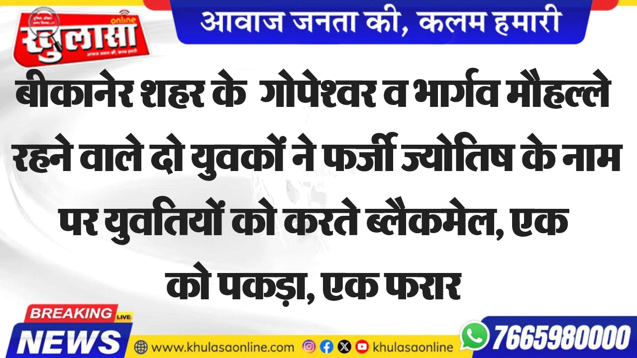 बीकानेर शहर के  गोपेश्वर व भार्गव मौहल्ले  रहने वाले दो युवकों ने फर्जी ज्योतिष के नाम पर युवतियों को करते ब्लैकमेल, एक को पकड़ा, एक फरार