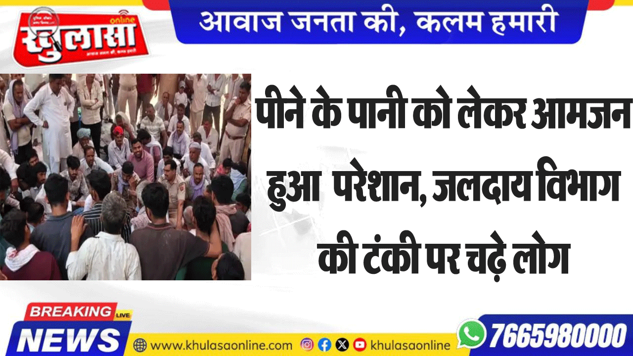 पीने के पानी को लेकर आमजन हुआ  परेशान, जलदाय विभाग की टंकी पर चढ़े लोग
