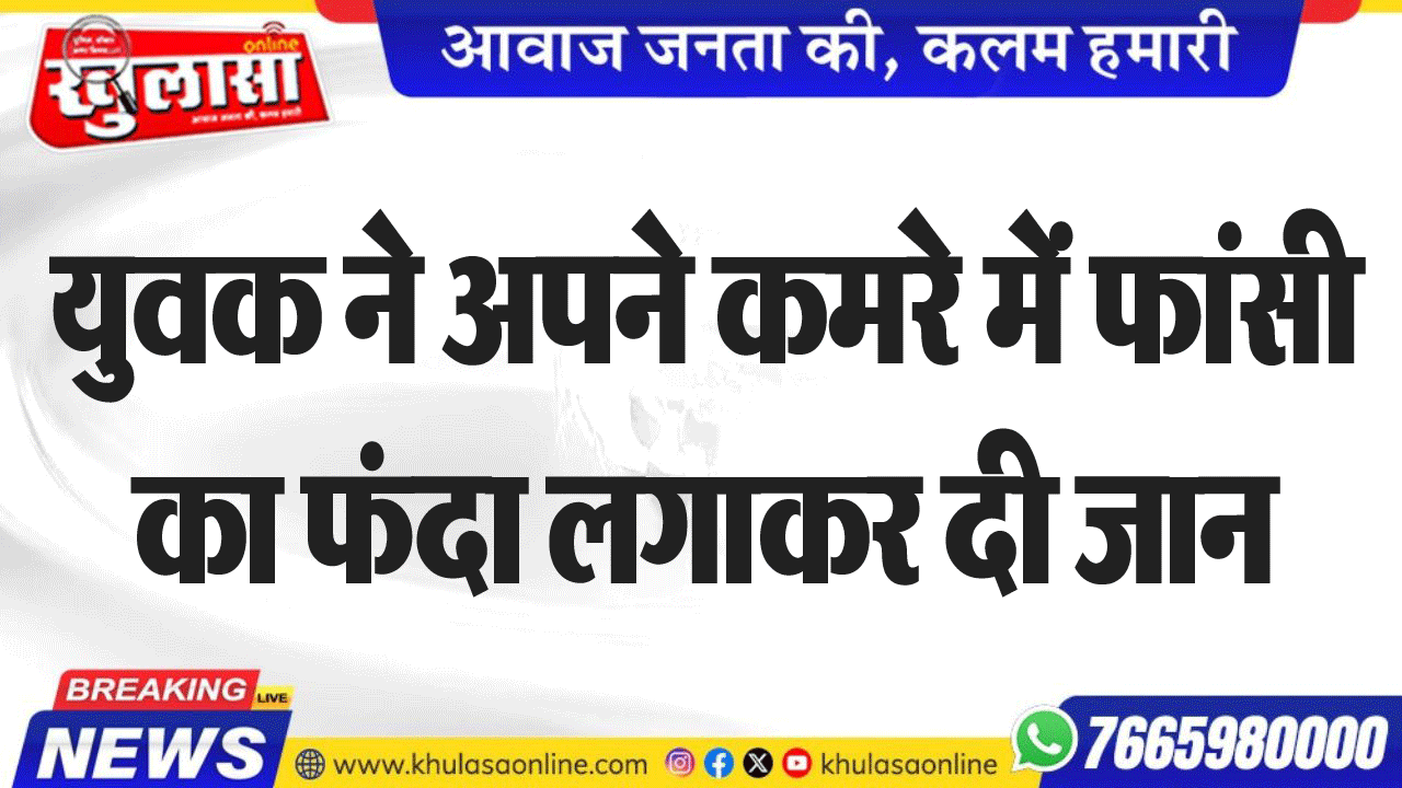 युवक ने अपने कमरे में फांसी का फंदा लगाकर दी जान
