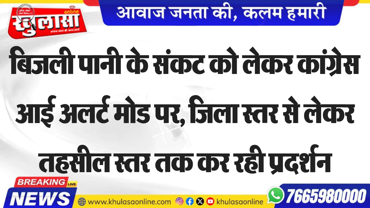 बिजली पानी के संकट को लेकर कांग्रेस आई अलर्ट मोड पर, जिला स्तर से लेकर तहसील स्तर तक कर रही प्रदर्शन