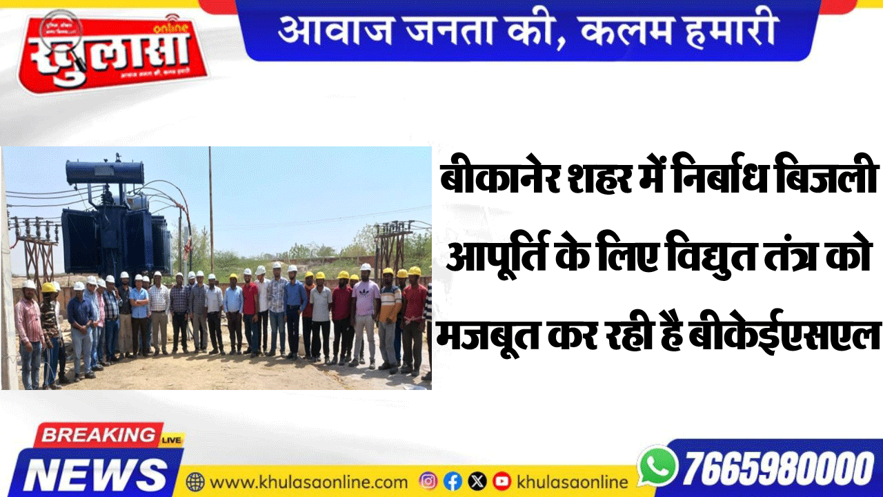 बीकानेर शहर में निर्बाध बिजली आपूर्ति के लिए विद्युत तंत्र को मजबूत कर रही है बीकेईएसएल