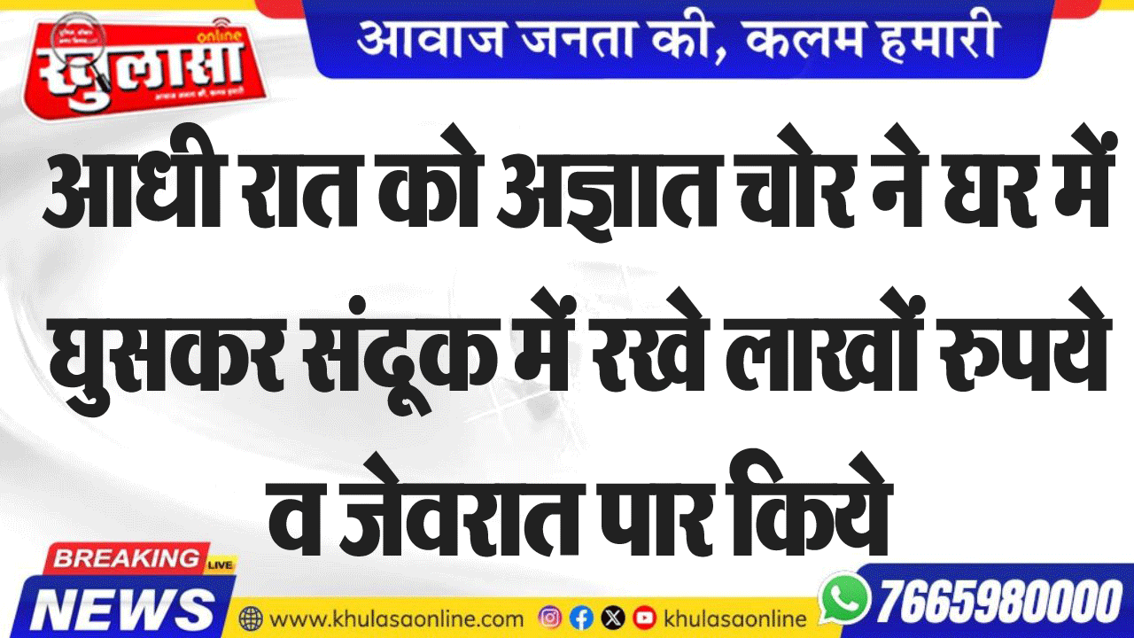 आधी रात को अज्ञात चोर ने घर में घुसकर संदूक में रखे लाखों रुपये व जेवरात पार किये