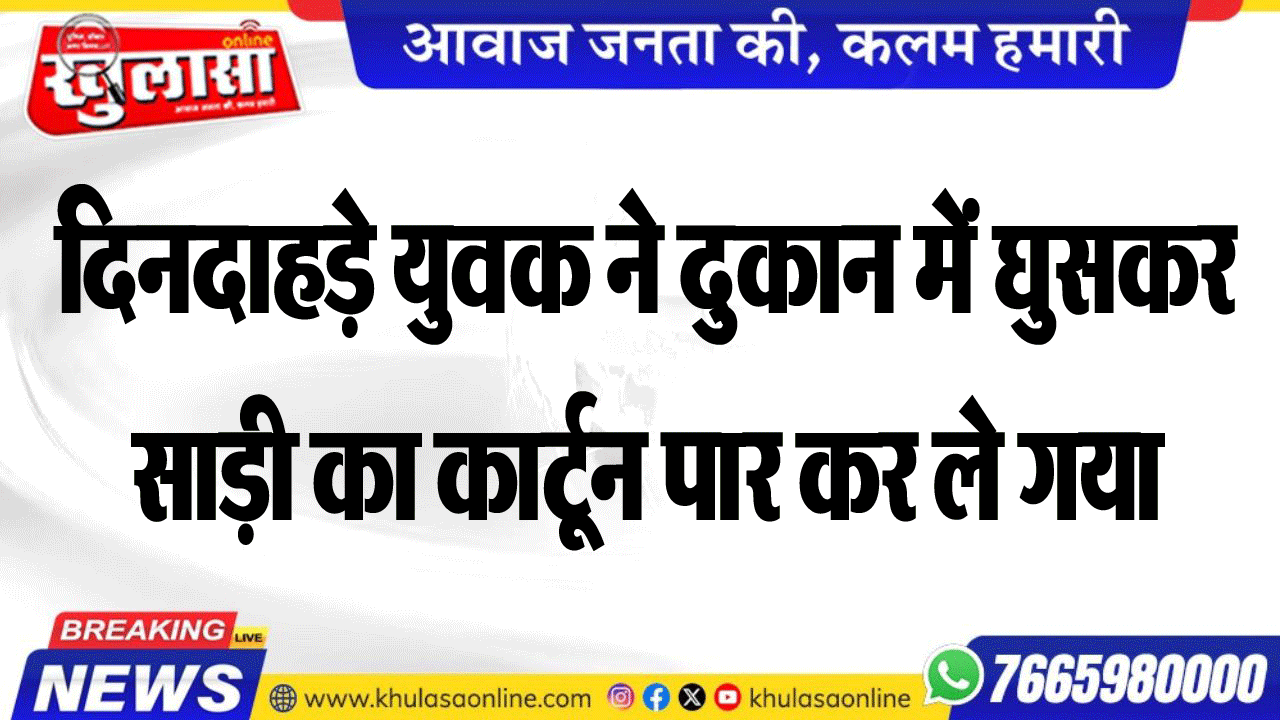 दिनदाहड़े युवक ने दुकान में घुसकर साड़ी का कार्टून पार कर ले गया