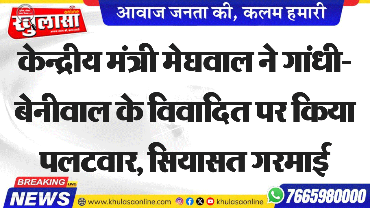 केन्द्रीय मंत्री मेघवाल ने गांधी-बेनीवाल के विवादित पर किया पलटवार, सियासत गरमाई