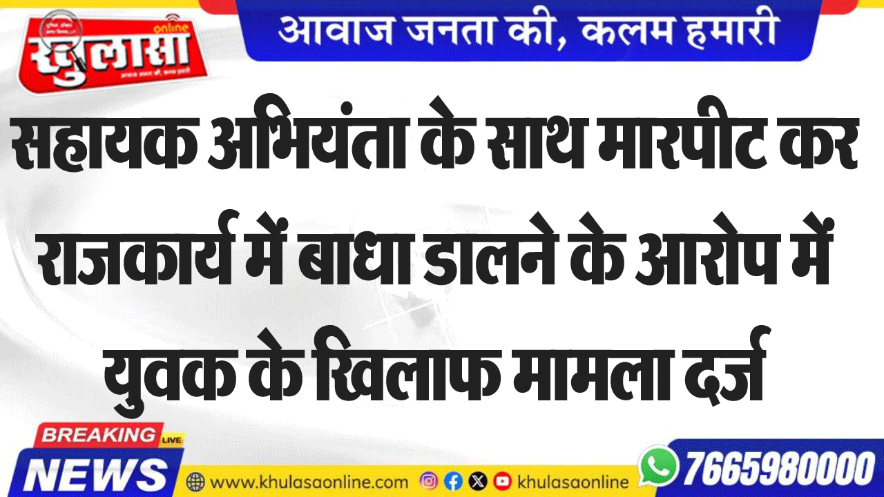 सहायक अभियंता के साथ मारपीट कर राजकार्य में बाधा डालने के आरोप में युवक के खिलाफ मामला दर्ज