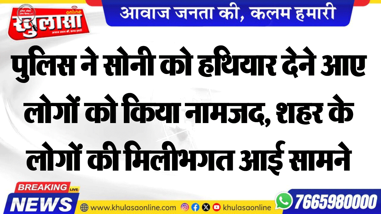 पुलिस ने सोनी को हथियार देने आए लोगों को किया नामजद, शहर के लोगों की मिलीभगत आई सामने