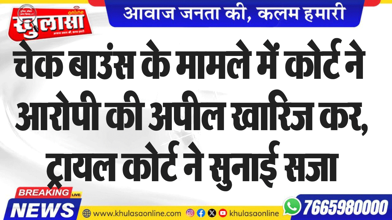 चेक बाउंस के मामले में कोर्ट ने आरोपी की अपील खारिज कर, ट्रायल कोर्ट ने सुनाई सजा