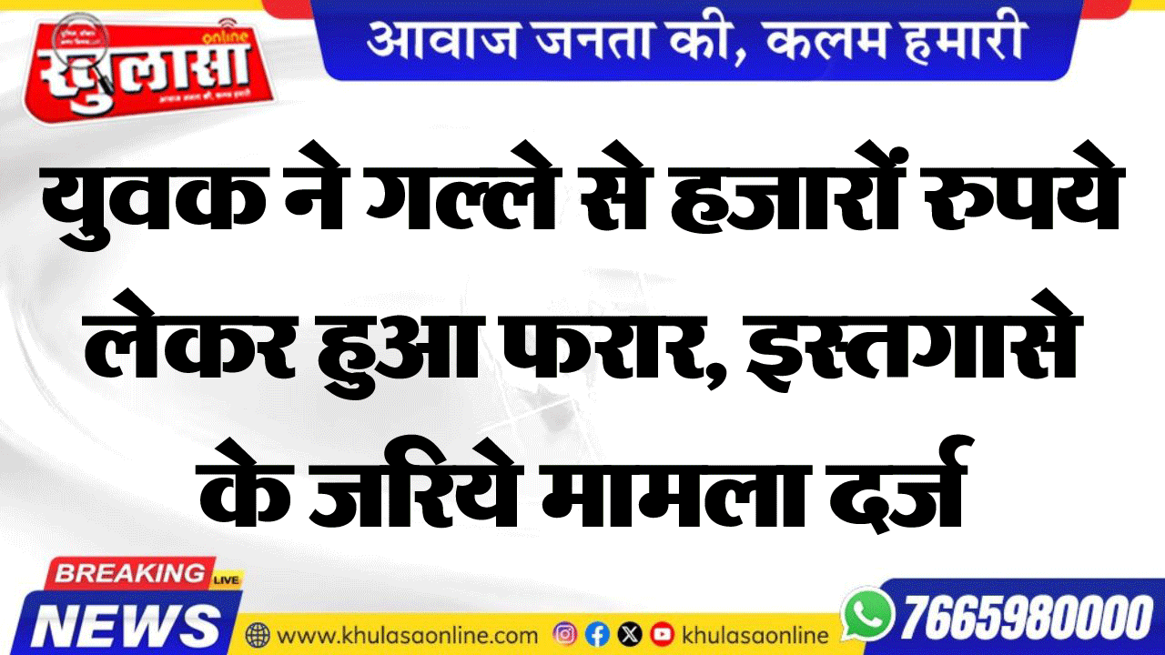 युवक ने गल्ले से हजारों रुपये लेकर हुआ फरार, इस्तगासे के जरिये मामला दर्ज
