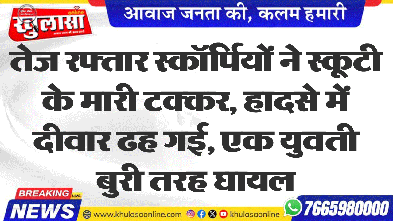 तेज रफ्तार स्कॉर्पियों ने स्कूटी के मारी टक्कर, हादसे में दीवार ढह गई, एक युवती बुरी तरह घायल